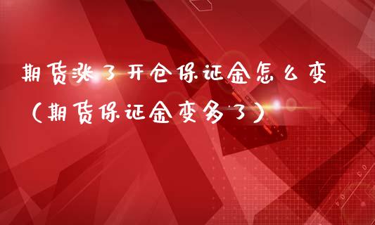 期货涨了开仓保证金怎么变（期货保证金变多了）_https://www.iteshow.com_商品期权_第1张