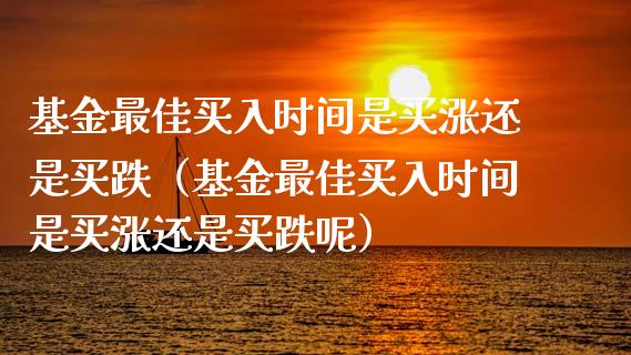 基金最佳买入时间是买涨还是买跌（基金最佳买入时间是买涨还是买跌呢）_https://www.iteshow.com_基金_第1张