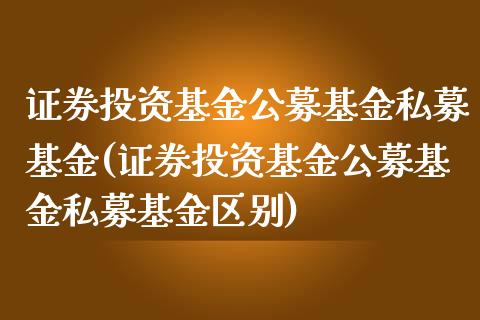 证券投资基金公募基金私募基金(证券投资基金公募基金私募基金区别)_https://www.iteshow.com_期货公司_第1张