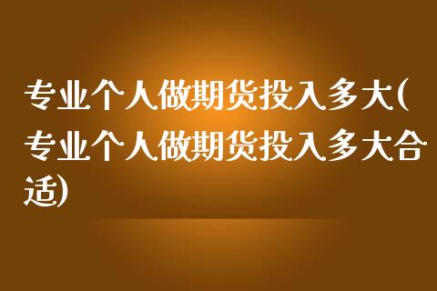 专业个人做期货投入多大(专业个人做期货投入多大合适)_https://www.iteshow.com_期货知识_第1张