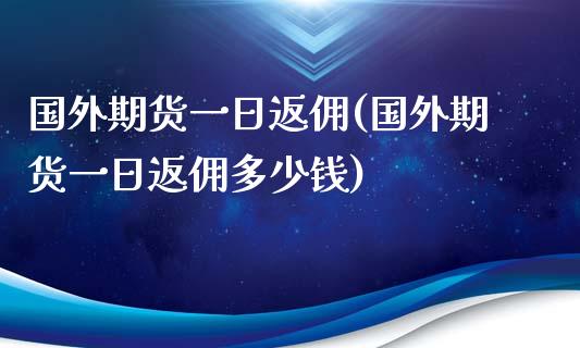 国外期货一日返佣(国外期货一日返佣多少钱)_https://www.iteshow.com_期货交易_第1张