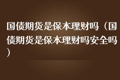 国债期货是保本理财吗（国债期货是保本理财吗安全吗）_https://www.iteshow.com_期货公司_第1张