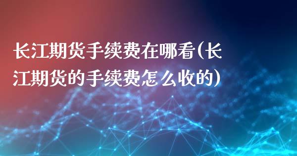 长江期货手续费在哪看(长江期货的手续费怎么收的)_https://www.iteshow.com_期货品种_第1张