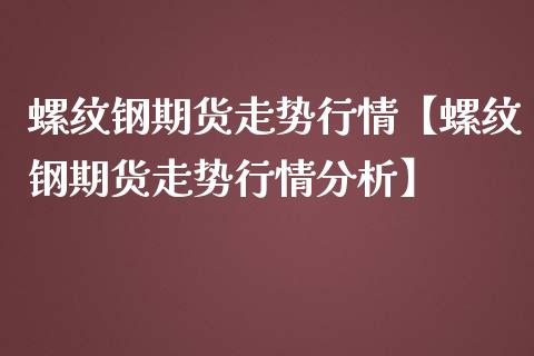 螺纹钢期货走势行情【螺纹钢期货走势行情分析】_https://www.iteshow.com_黄金期货_第1张