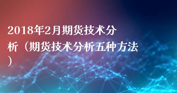 2018年2月期货技术分析（期货技术分析五种方法）_https://www.iteshow.com_期货知识_第1张