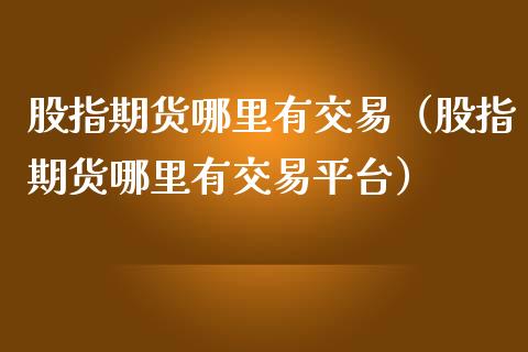 股指期货哪里有交易（股指期货哪里有交易平台）_https://www.iteshow.com_期货百科_第1张