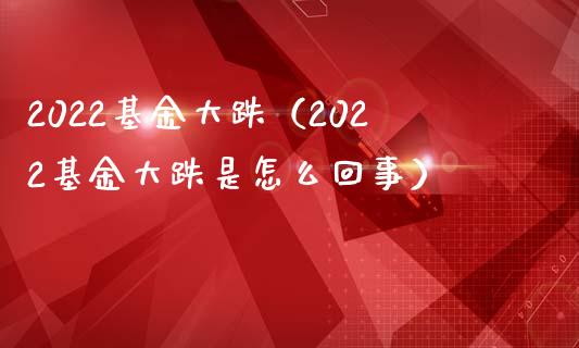 2022基金大跌（2022基金大跌是怎么回事）_https://www.iteshow.com_基金_第1张