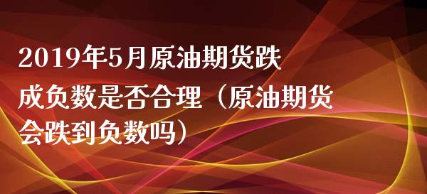 2019年5月原油期货跌成负数是否合理（原油期货会跌到负数吗）_https://www.iteshow.com_股指期权_第1张