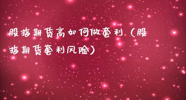 股指期货高如何做套利（股指期货套利风险）_https://www.iteshow.com_商品期权_第1张