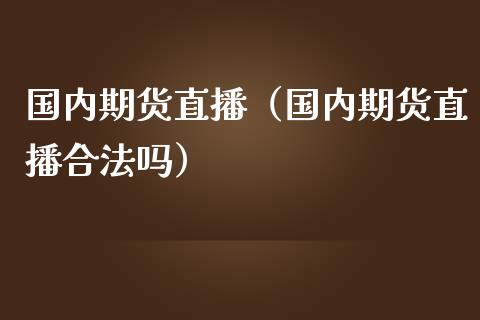 国内期货直播（国内期货直播合法吗）_https://www.iteshow.com_期货交易_第1张