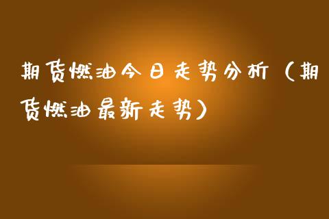 期货燃油今日走势分析（期货燃油最新走势）_https://www.iteshow.com_期货品种_第1张