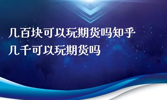 几百块可以玩期货吗知乎 几千可以玩期货吗_https://www.iteshow.com_期货百科_第1张