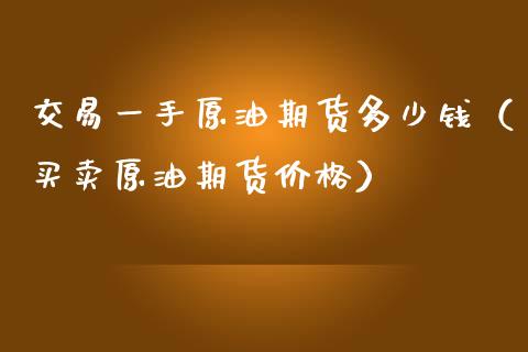 交易一手原油期货多少钱（买卖原油期货价格）_https://www.iteshow.com_商品期货_第1张