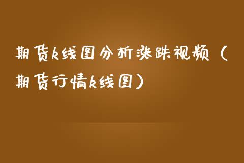 期货k线图分析涨跌视频（期货行情k线图）_https://www.iteshow.com_期货开户_第1张