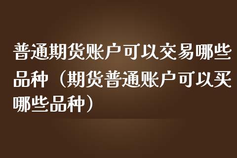 普通期货账户可以交易哪些品种（期货普通账户可以买哪些品种）_https://www.iteshow.com_原油期货_第1张