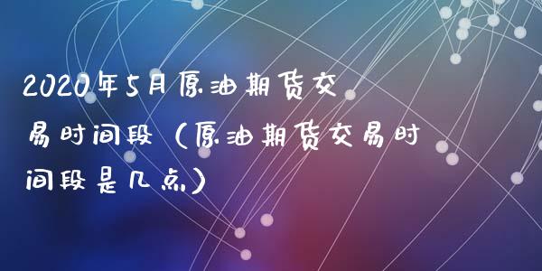 2020年5月原油期货交易时间段（原油期货交易时间段是几点）_https://www.iteshow.com_期货开户_第1张