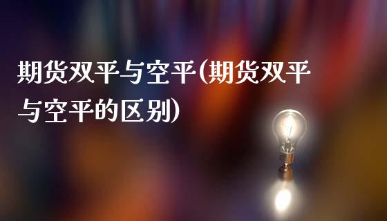 期货双平与空平(期货双平与空平的区别)_https://www.iteshow.com_期货开户_第1张