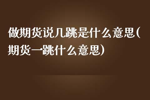 做期货说几跳是什么意思(期货一跳什么意思)_https://www.iteshow.com_股指期货_第1张