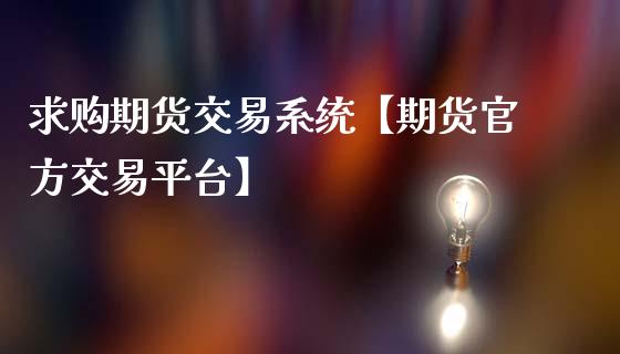 求购期货交易系统【期货官方交易平台】_https://www.iteshow.com_原油期货_第1张