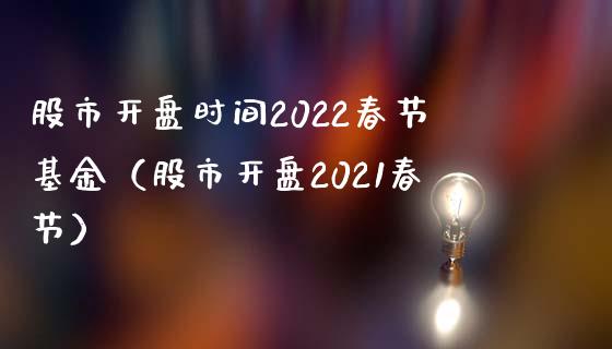 股市开盘时间2022春节基金（股市开盘2021春节）_https://www.iteshow.com_基金_第1张