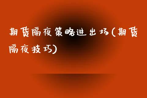 期货隔夜策略进出场(期货隔夜技巧)_https://www.iteshow.com_期货品种_第1张