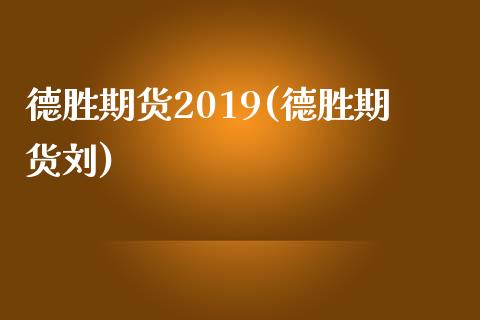 德胜期货2019(德胜期货刘)_https://www.iteshow.com_期货百科_第1张