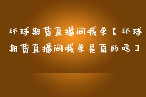 环球期货直播间喊单【环球期货直播间喊单是真的吗】_https://www.iteshow.com_期货交易_第1张