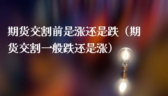 期货交割前是涨还是跌（期货交割一般跌还是涨）_https://www.iteshow.com_期货公司_第1张