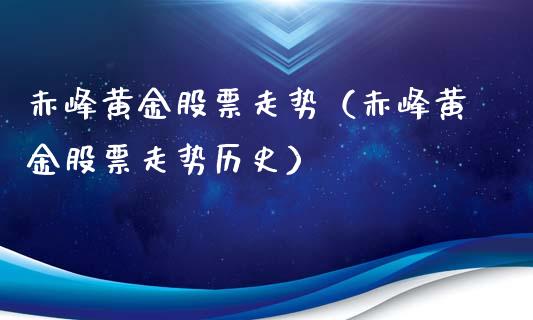 赤峰黄金股票走势（赤峰黄金股票走势历史）_https://www.iteshow.com_股票_第1张