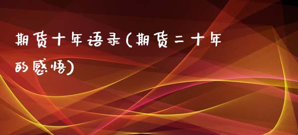 期货十年语录(期货二十年的感悟)_https://www.iteshow.com_期货知识_第1张