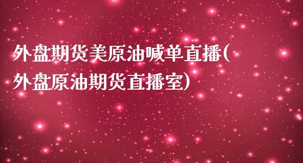 外盘期货美原油喊单直播(外盘原油期货直播室)_https://www.iteshow.com_商品期货_第1张