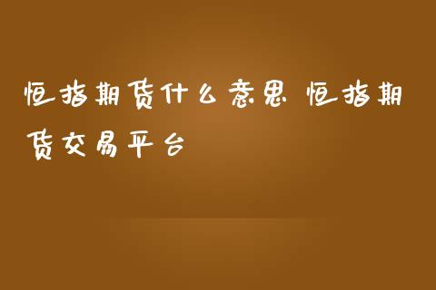 恒指期货什么意思 恒指期货交易平台_https://www.iteshow.com_股指期货_第1张