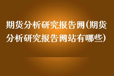 期货分析研究报告网(期货分析研究报告网站有哪些)_https://www.iteshow.com_股指期权_第1张