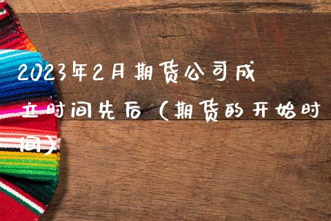 2023年2月期货公司成立时间先后（期货的开始时间）_https://www.iteshow.com_股指期货_第1张