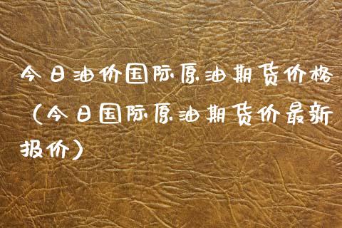 今日油价国际原油期货价格（今日国际原油期货价最新报价）_https://www.iteshow.com_黄金期货_第1张