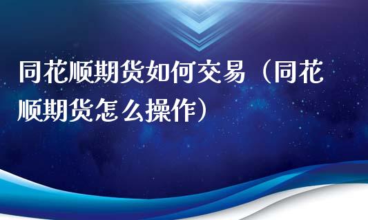 同花顺期货如何交易（同花顺期货怎么操作）_https://www.iteshow.com_股指期权_第1张