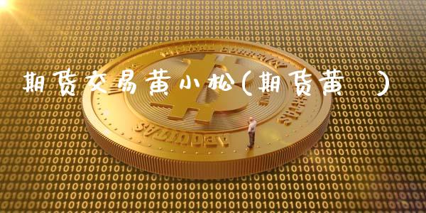 期货交易黄小松(期货黄甦)_https://www.iteshow.com_黄金期货_第1张