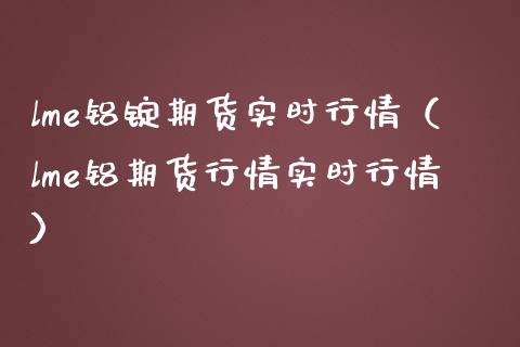 lme铝锭期货实时行情（lme铝期货行情实时行情）_https://www.iteshow.com_原油期货_第1张