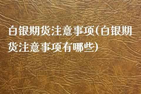 白银期货注意事项(白银期货注意事项有哪些)_https://www.iteshow.com_原油期货_第1张