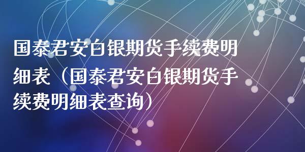 国泰君安白银期货手续费明细表（国泰君安白银期货手续费明细表查询）_https://www.iteshow.com_期货手续费_第1张