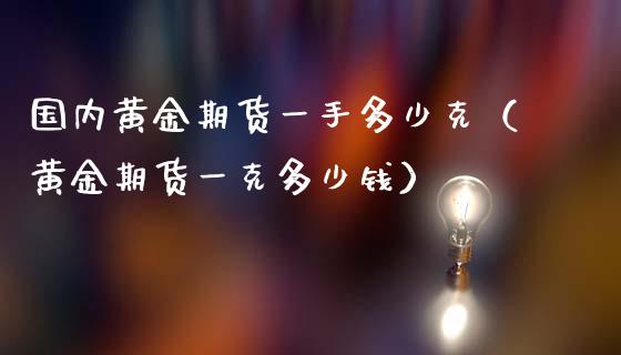 国内黄金期货一手多少克（黄金期货一克多少钱）_https://www.iteshow.com_期货交易_第1张