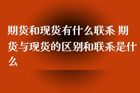 期货和现货有什么联系 期货与现货的区别和联系是什么_https://www.iteshow.com_原油期货_第1张