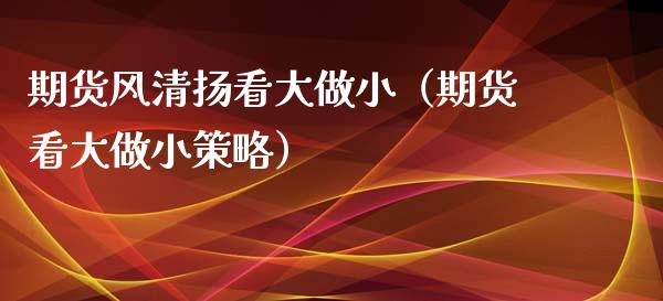 期货风清扬看大做小（期货看大做小策略）_https://www.iteshow.com_黄金期货_第1张