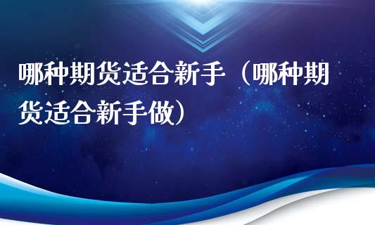 哪种期货适合新手（哪种期货适合新手做）_https://www.iteshow.com_期货交易_第1张