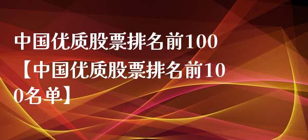 中国优质股票排名前100【中国优质股票排名前100名单】_https://www.iteshow.com_股票_第1张