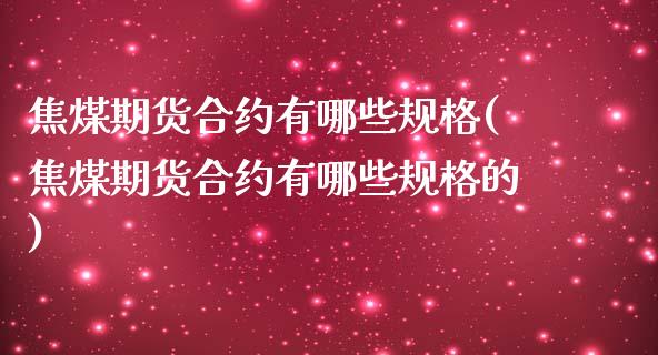 焦煤期货合约有哪些规格(焦煤期货合约有哪些规格的)_https://www.iteshow.com_股指期权_第1张