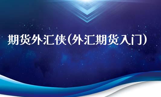 期货外汇侠(外汇期货入门)_https://www.iteshow.com_期货交易_第1张