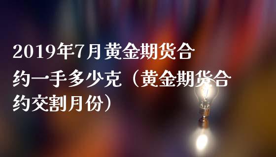 2019年7月黄金期货合约一手多少克（黄金期货合约交割月份）_https://www.iteshow.com_黄金期货_第1张