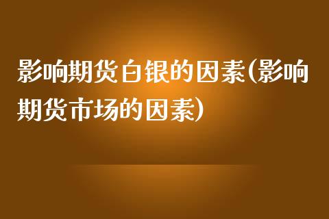 影响期货白银的因素(影响期货市场的因素)_https://www.iteshow.com_期货知识_第1张