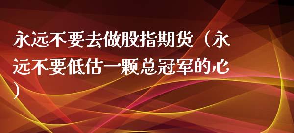 永远不要去做股指期货（永远不要低估一颗总冠军的心）_https://www.iteshow.com_黄金期货_第1张